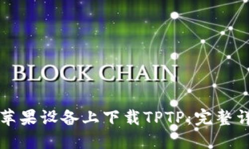 如何在苹果设备上下载TPTP：完整详细指南