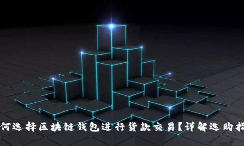 如何选择区块链钱包进行货款交易？详解选购指南