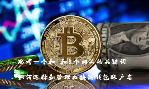 思考一个和 和5个相关的关键词

如何选择和管理区块链钱包账户名