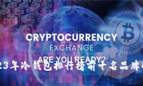 2023年冷钱包排行榜前十名品牌解析