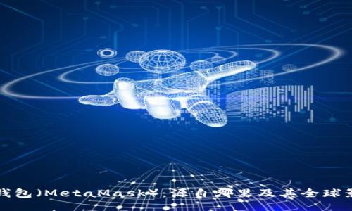 狐狸钱包（MetaMask）：源自哪里及其全球影响力