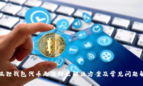 小狐狸钱包代币无法转出解决方案及常见问题解答