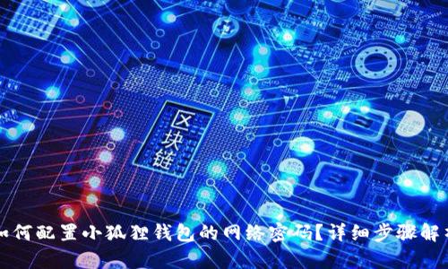 如何配置小狐狸钱包的网络密码？详细步骤解析