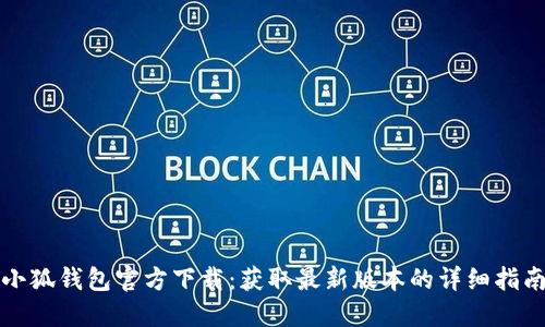 小狐钱包官方下载：获取最新版本的详细指南