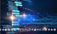 如何使用小狐狸钱包（MetaMask）在BSC上进行加密货