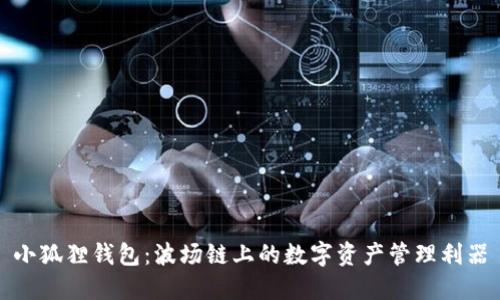 小狐狸钱包：波场链上的数字资产管理利器