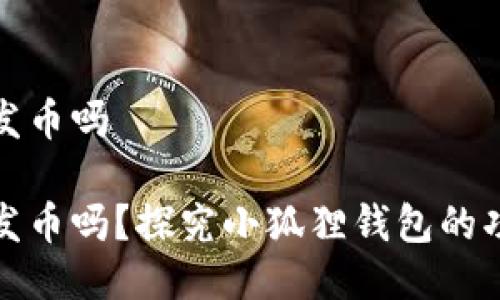 小狐狸钱包会发币吗

小狐狸钱包会发币吗？探究小狐狸钱包的功能与币圈动态