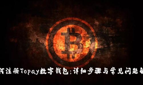 如何注册Topay数字钱包：详细步骤与常见问题解答