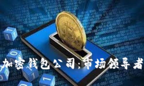 全球最大的加密钱包公司：市场领导者与未来趋势