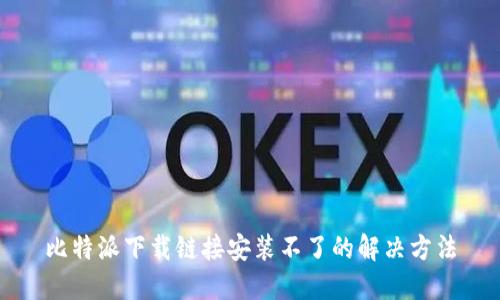 比特派下载链接安装不了的解决方法