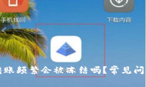 虚拟币钱包转账频繁会被冻结吗？常见问题及实用解答