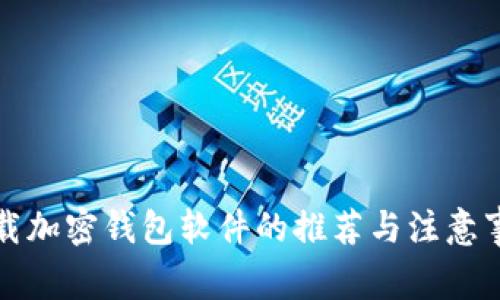 下载加密钱包软件的推荐与注意事项