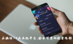 区块链10大正规平台，安全可靠的投资选择