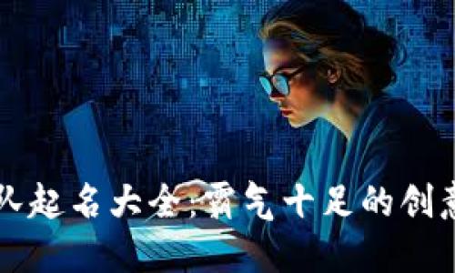 区块链团队起名大全：霸气十足的创意名称推荐