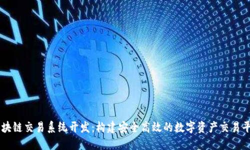 区块链交易系统开发：构建安全高效的数字资产交易平台