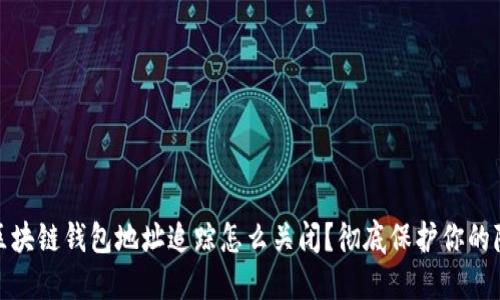 : 区块链钱包地址追踪怎么关闭？彻底保护你的隐私