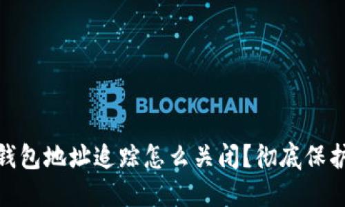 : 区块链钱包地址追踪怎么关闭？彻底保护你的隐私