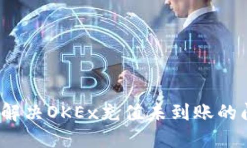 如何解决OKEx充值未到账的问题？