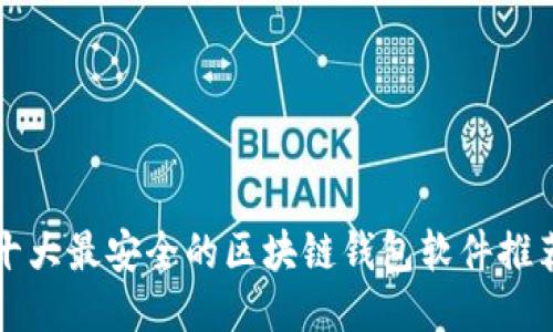 十大最安全的区块链钱包软件推荐