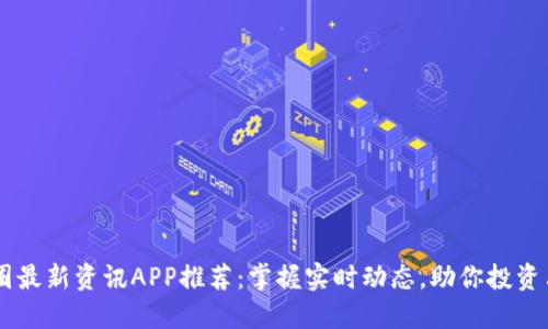 币圈最新资讯APP推荐：掌握实时动态，助你投资决策