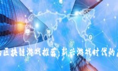 最好玩的区块链游戏推荐：新兴游戏时代的虚拟