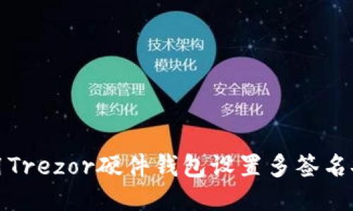 如何使用Trezor硬件钱包设置多签名安全策略