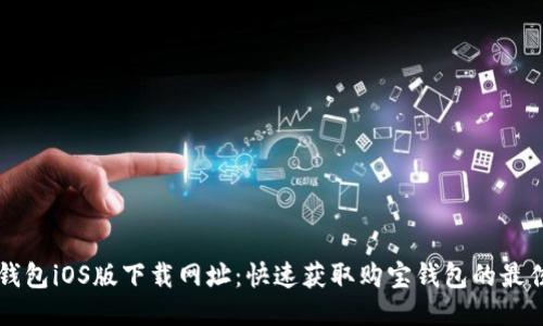 购宝钱包iOS版下载网址：快速获取购宝钱包的最佳指南