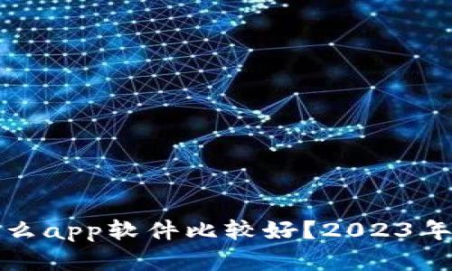 炒虚拟币用什么app软件比较好？2023年最佳选项推荐