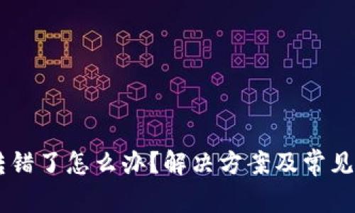 IM钱包转错了怎么办？解决方案及常见问题解答