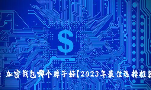 : 加密钱包哪个牌子好？2023年最佳选择推荐