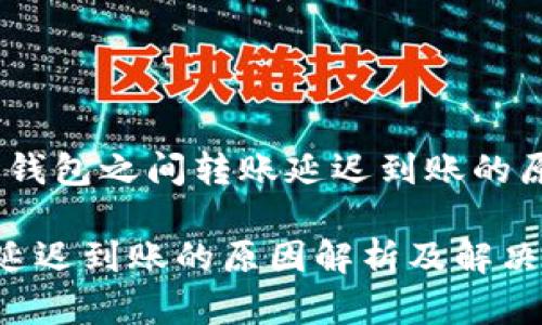 在区块链时代，加密钱包之间转账延迟到账的原因解析及解决方案

加密钱包之间转账延迟到账的原因解析及解决方案