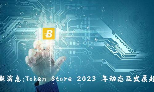 最新消息：Token Store 2023 年动态及发展趋势