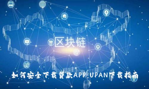 如何安全下载贷款APP：UPAN下载指南