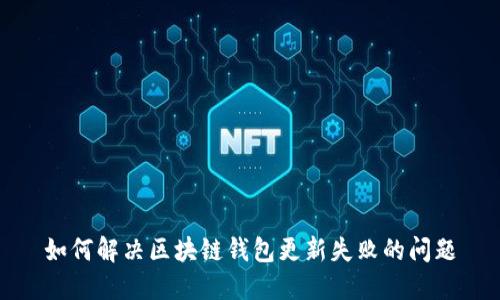 如何解决区块链钱包更新失败的问题