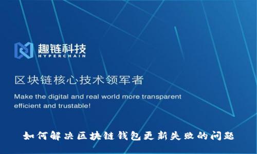 如何解决区块链钱包更新失败的问题