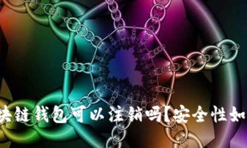 区块链钱包可以注销吗？安全性如何？
