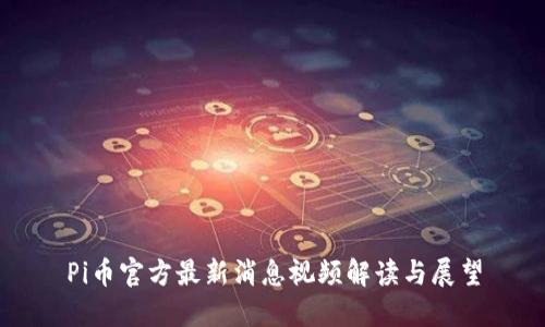Pi币官方最新消息视频解读与展望