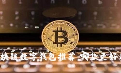 区块链数字钱包推荐：哪款更好用？