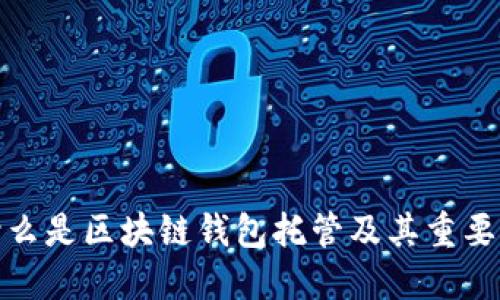 什么是区块链钱包托管及其重要性