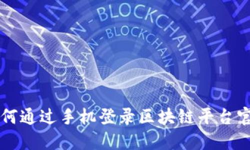 如何通过手机登录区块链平台官网