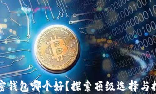 
加密钱包哪个好？探索顶级选择与推荐