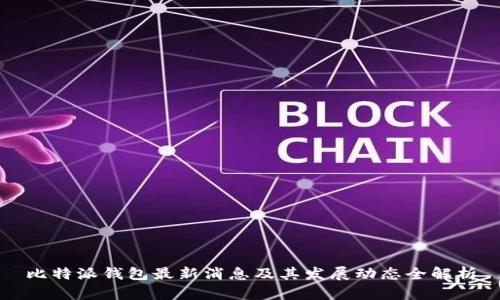 比特派钱包最新消息及其发展动态全解析