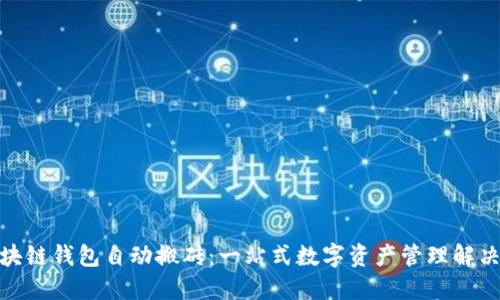 : 区块链钱包自动搬砖：一站式数字资产管理解决方案