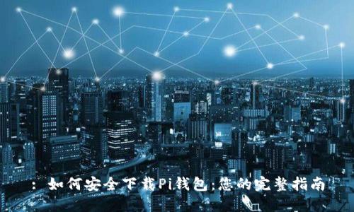 : 如何安全下载Pi钱包：您的完整指南