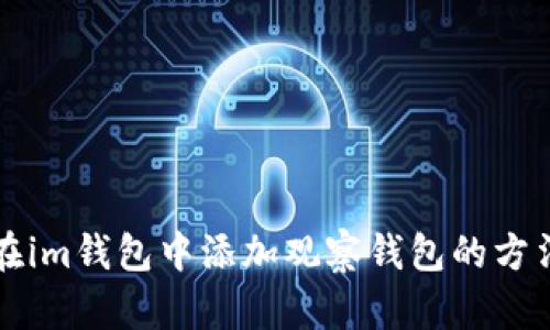如何在im钱包中添加观察钱包的方法介绍