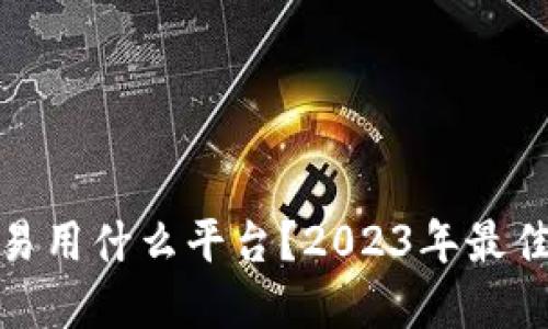 : 虚拟币交易用什么平台？2023年最佳选择与指南