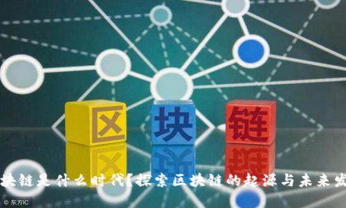区块链是什么时代？探索区块链的起源与未来发展