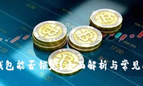 区块链钱包能否锁定？全面解析与常见问题解答