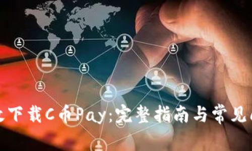 如何有效下载C币Pay：完整指南与常见问题解答