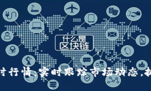 加密货币即时行情：实时跟踪市场动态，抓住投资机会